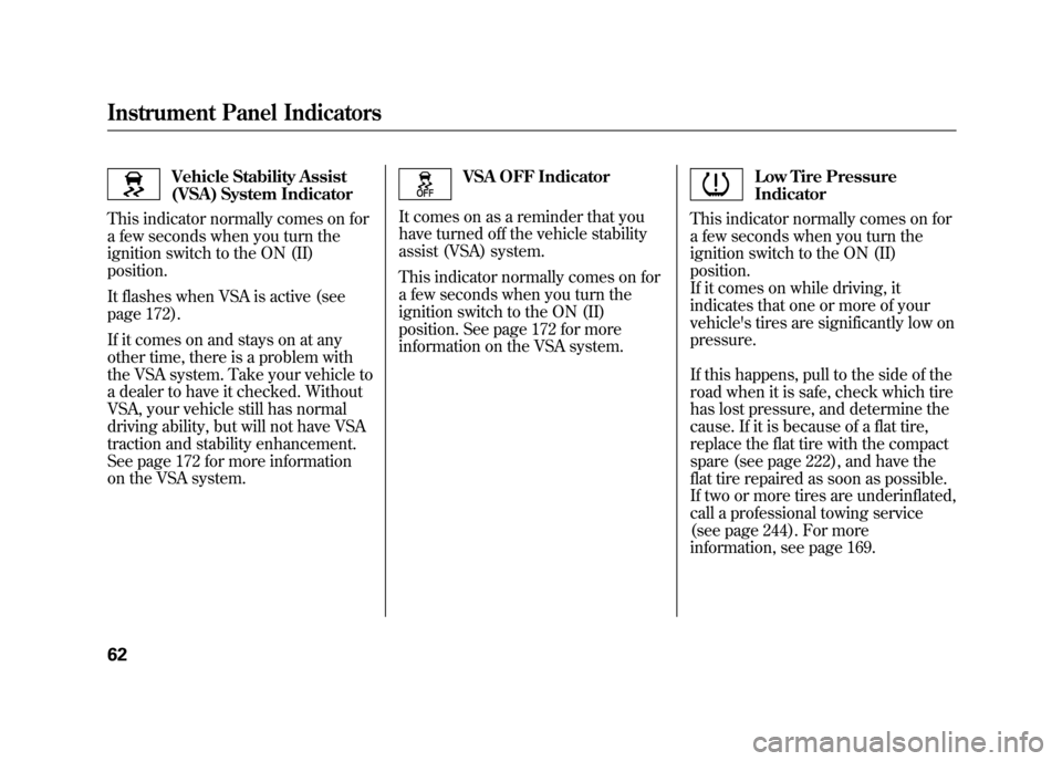 HONDA ELEMENT 2011 1.G Owners Manual Vehicle Stability Assist
(VSA) System Indicator
This indicator normally comes on for
a few seconds when you turn the
ignition switch to the ON (II)
position.
It flashes when VSA is active (see
page 17