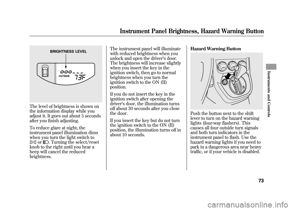 HONDA ELEMENT 2011 1.G Owners Manual The level of brightness is shown on
the information display while you
adjust it. It goes out about 5 seconds
after you finish adjusting.
To reduce glare at night, the
instrument panel illumination dim