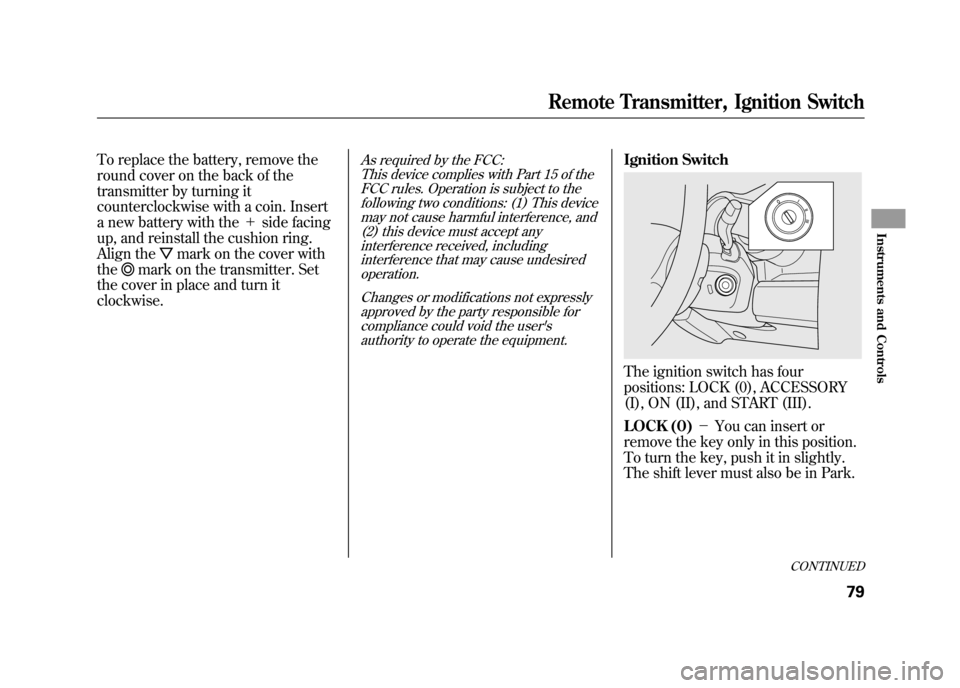 HONDA ELEMENT 2011 1.G Owners Manual To replace the battery, remove the
round cover on the back of the
transmitter by turning it
counterclockwise with a coin. Insert
a new battery with the＋side facing
up, and reinstall the cushion ring