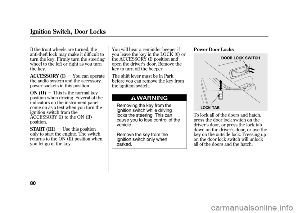 HONDA ELEMENT 2011 1.G Owners Manual If the front wheels are turned, the
anti-theft lock may make it difficult to
turn the key. Firmly turn the steering
wheel to the left or right as you turn
the key.
ACCESSORY (I)－You can operate
the 