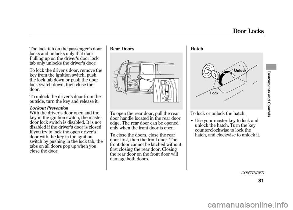 HONDA ELEMENT 2011 1.G Owners Manual The lock tab on the passengers door
locks and unlocks only that door.
Pulling up on the drivers door lock
tab only unlocks the drivers door.
To lock the drivers door, remove the
key from the ignit HONDA ELEMENT 2011 1.G Owners Manual The lock tab on the passengers door
locks and unlocks only that door.
Pulling up on the drivers door lock
tab only unlocks the drivers door.
To lock the drivers door, remove the
key from the ignit