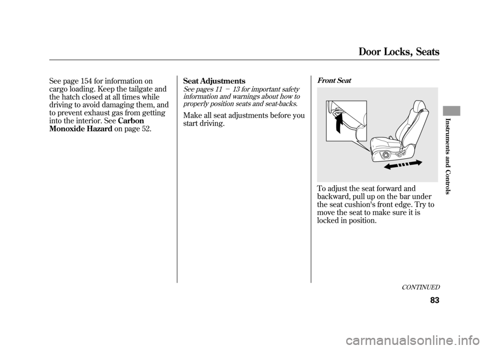 HONDA ELEMENT 2011 1.G Owners Manual See page 154 for information on
cargo loading. Keep the tailgate and
the hatch closed at all times while
driving to avoid damaging them, and
to prevent exhaust gas from getting
into the interior. SeeC HONDA ELEMENT 2011 1.G Owners Manual See page 154 for information on
cargo loading. Keep the tailgate and
the hatch closed at all times while
driving to avoid damaging them, and
to prevent exhaust gas from getting
into the interior. SeeC