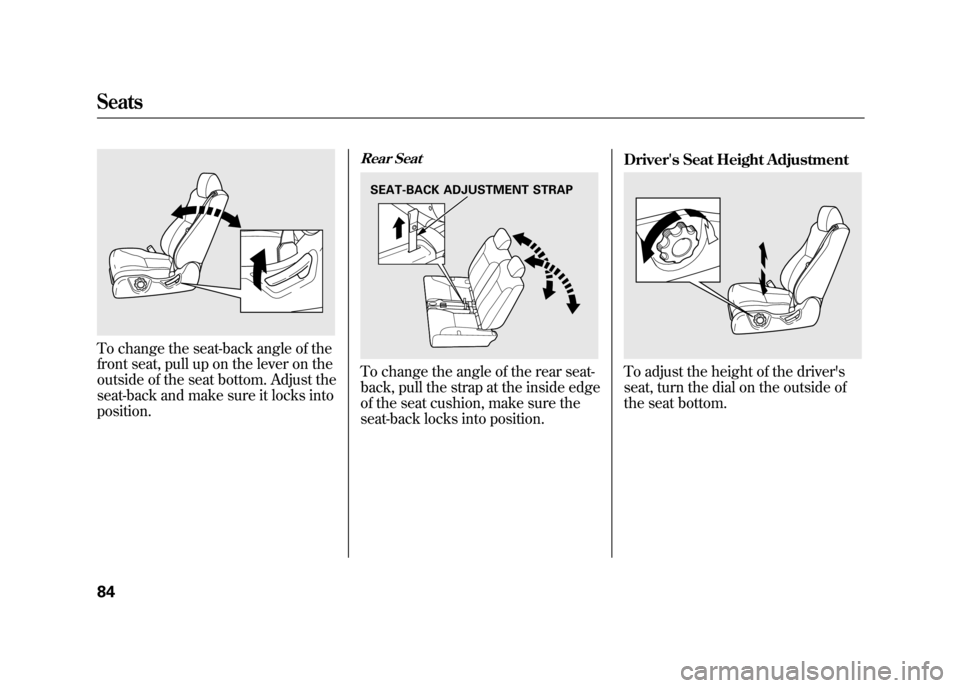 HONDA ELEMENT 2011 1.G Owners Manual To change the seat-back angle of the
front seat, pull up on the lever on the
outside of the seat bottom. Adjust the
seat-back and make sure it locks into
position.
Rear SeatTo change the angle of the HONDA ELEMENT 2011 1.G Owners Manual To change the seat-back angle of the
front seat, pull up on the lever on the
outside of the seat bottom. Adjust the
seat-back and make sure it locks into
position.
Rear SeatTo change the angle of the