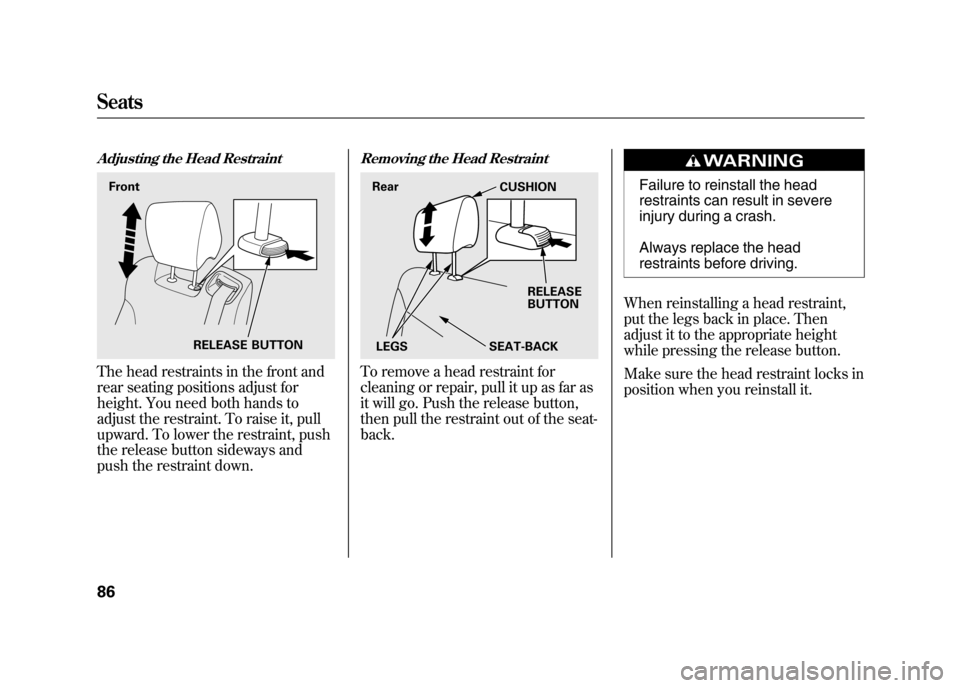 HONDA ELEMENT 2011 1.G Owners Manual Adjusting the Head RestraintThe head restraints in the front and
rear seating positions adjust for
height. You need both hands to
adjust the restraint. To raise it, pull
upward. To lower the restraint