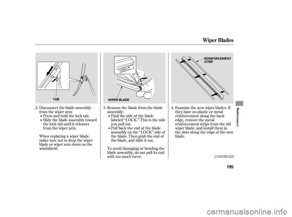 HONDA FIT 2007 1.G Owners Manual Disconnect the blade assembly
from the wiper arm:Press and hold the lock tab.
Slide the blade assembly toward
the lock tab until it releases
from the wiper arm. Remove the blade from the blade
assembl