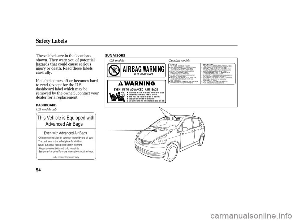 HONDA FIT 2007 1.G Workshop Manual These labels are in the locations
shown. They warn you of potential
hazards that could cause serious
injury or death. Read these labels
caref ully.
If a label comes of f or becomes hard
to read (excep