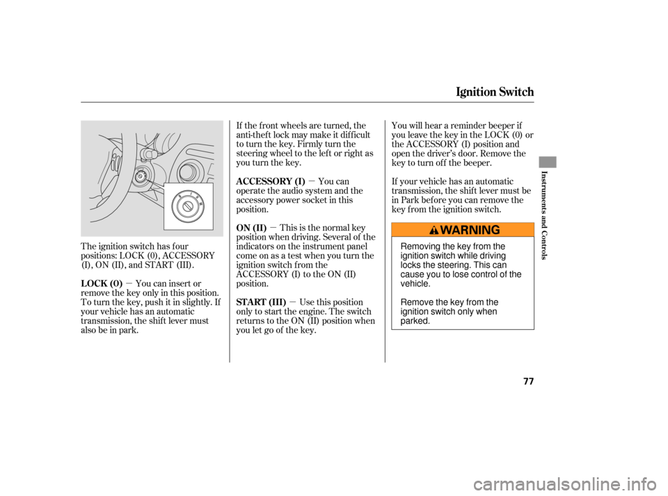 HONDA FIT 2007 1.G Owners Manual µµ
µµ
The ignition switch has f our
positions: LOCK (0), ACCESSORY
(I), ON (II), and START (III). You can insert or
remove the key only in this position.
To turn the key, push it in slightly. 