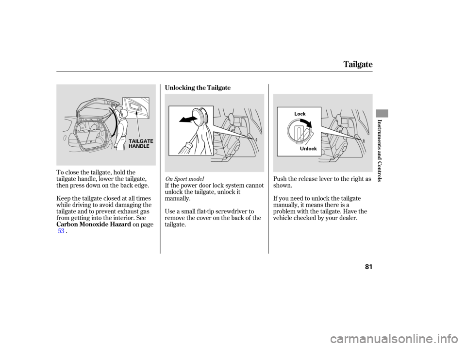 HONDA FIT 2007 1.G Manual Online To close  the tailgate,  hold the
tailgate  handle, lower the tailgate,
then  press  down  on the  back  edge.
Keep  the tailgate  closed at all  times
while  driving  to avoid  damaging  the
tailgate