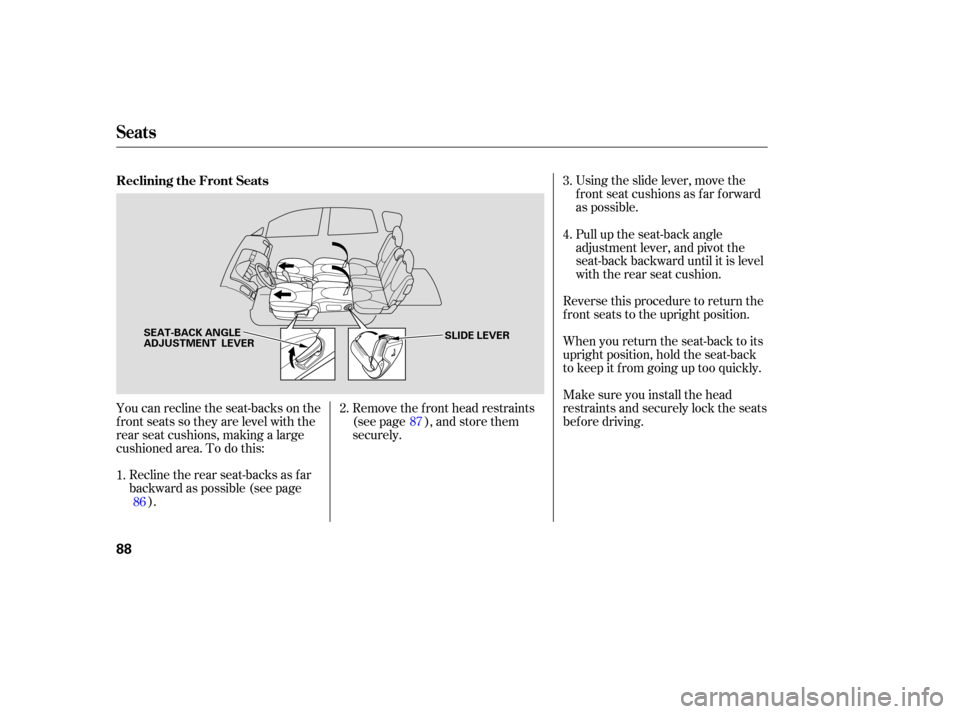 HONDA FIT 2007 1.G Manual Online You can recline  the seat-backs  on the
front  seats  so they  are level  with the
rear  seat cushions,  making a large
cushioned  area. To do this:
Recline  the rear  seat-backs  as far
backward  as 