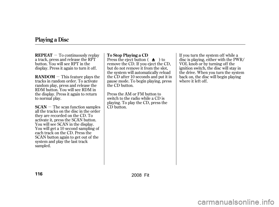 HONDA FIT 2008 1.G Owners Manual µ
µ µ
If you turn the system of f while a 
disc is playing, either with the PWR/
VOL knob or by turning of f the 
ignition switch, the disc will stay in 
the drive. When you turn the system
back