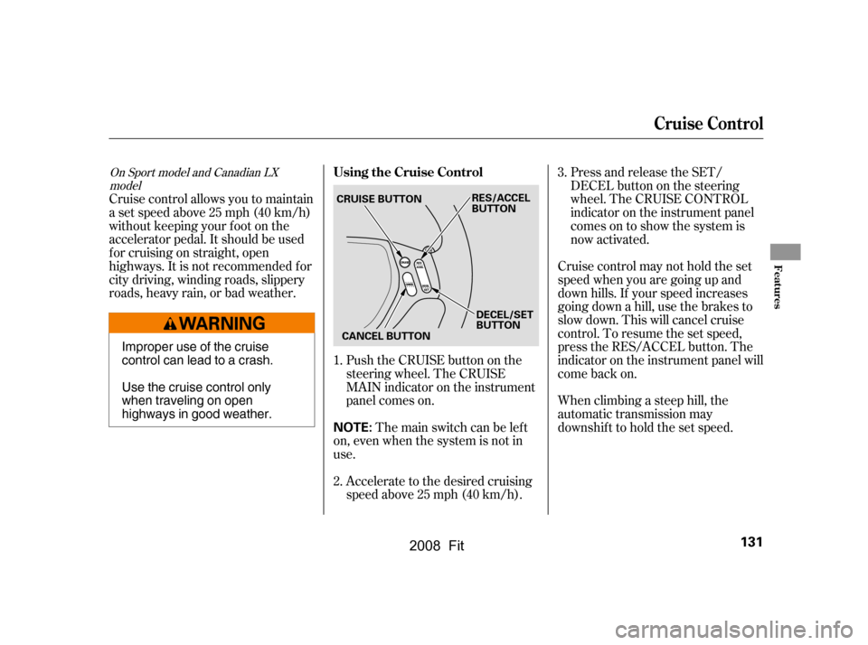 HONDA FIT 2008 1.G Owners Manual Push the CRUISE button on the 
steering wheel. The CRUISE
MAIN indicator on the instrument 
panel comes on.Press and release the SET/
DECELbuttononthesteering
wheel. The CRUISE CONTROL
indicator on th