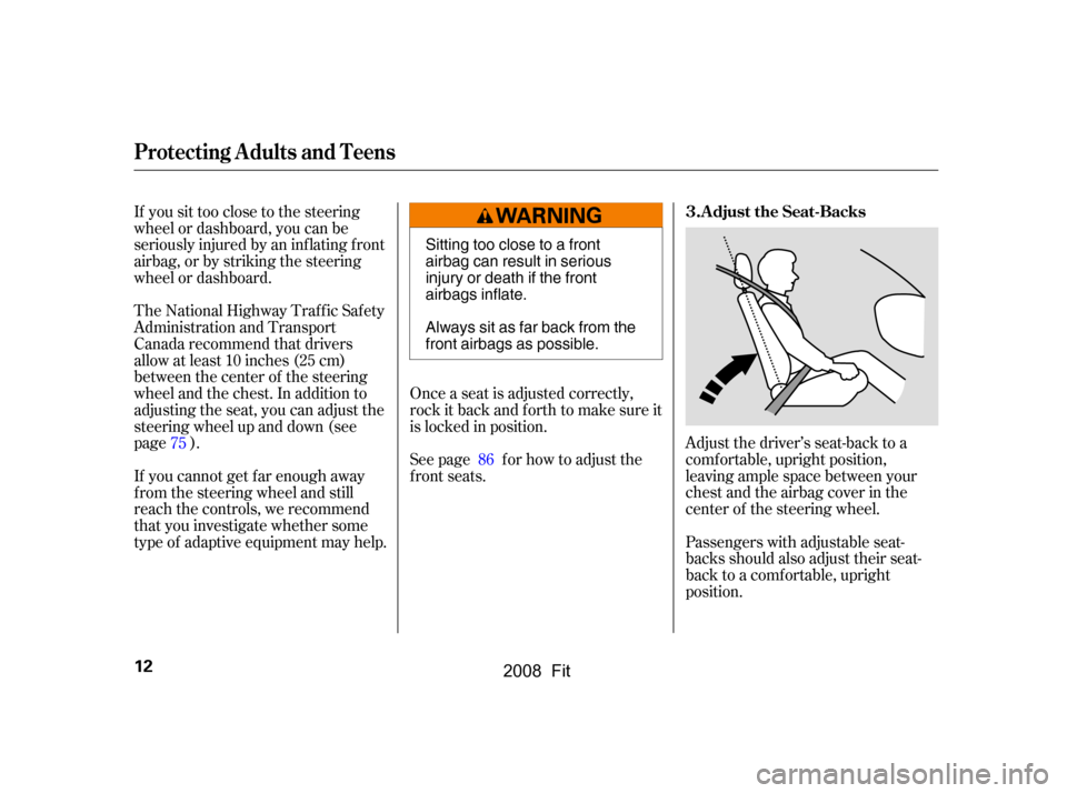 HONDA FIT 2008 1.G User Guide If you sit too close to the steering 
wheel or dashboard, you can be
seriously injured by an inf lating f ront 
airbag, or by striking the steering 
wheel or dashboard.Adjust the driver’s seat-back 