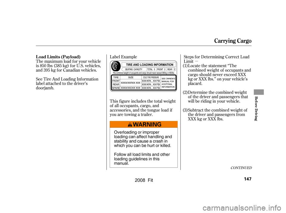 HONDA FIT 2008 1.G Owners Manual µ
Locate the statement ‘‘The 
combined weight of occupants and 
cargo should never exceed XXX 
kg or XXX lbs.’’ on your vehicle’s
placard. 
Determine the combined weight 
of the driver and