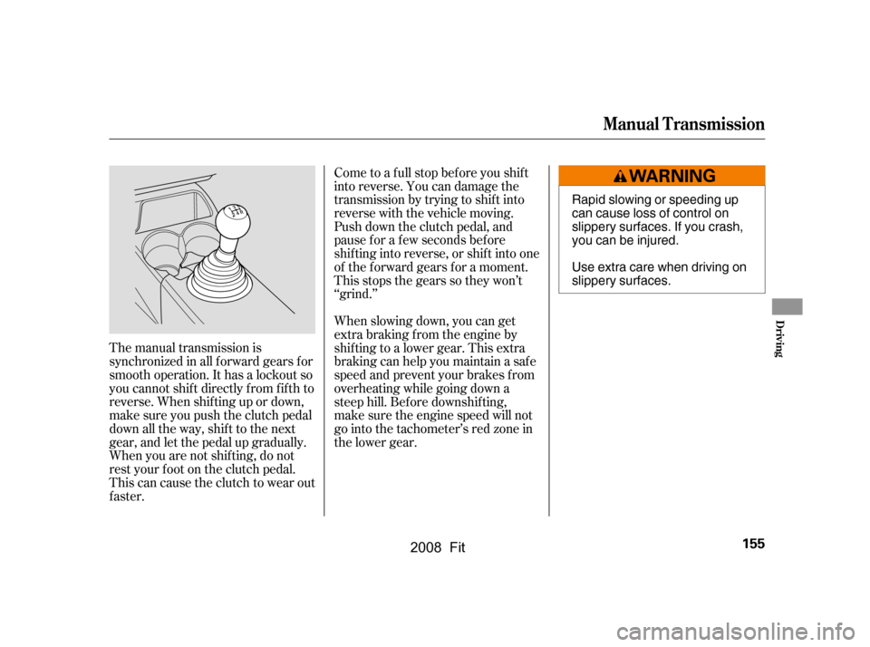 HONDA FIT 2008 1.G Owners Manual Come to a full stop before you shift 
into reverse. You can damage the
transmission by trying to shift into 
reverse with the vehicle moving. 
Push down the clutch pedal, and
pause f or a f ew seconds