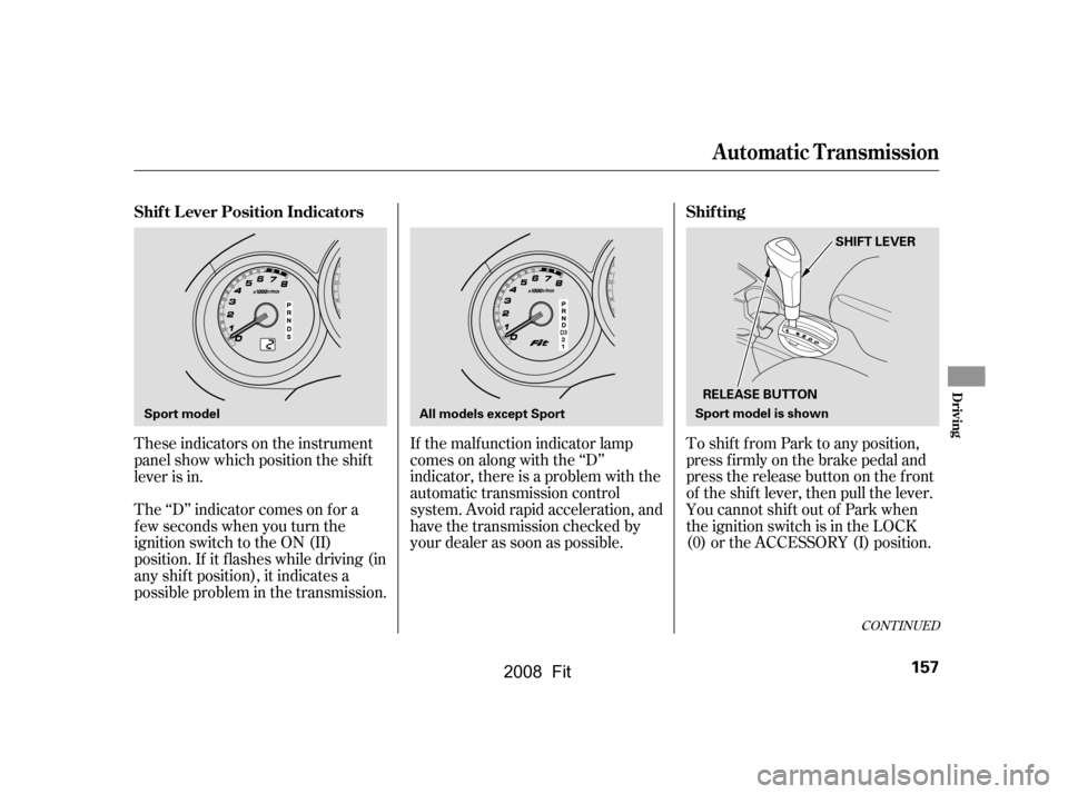HONDA FIT 2008 1.G Owners Manual These indicators on the instrument 
panel show which position the shif t
lever is in. 
The ‘‘D’’ indicator comes on f or a 
f ew seconds when you turn the
ignition switch to the ON (II)
positi