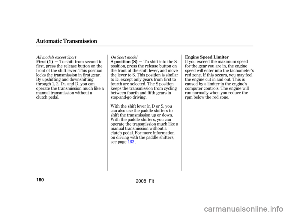 HONDA FIT 2008 1.G Owners Manual µ
µ To shift into the S
position, press the release button on 
the front of the shift lever, and move 
the lever to S. This position is similar 
to D, except only gears f rom f irst to
f ourth are