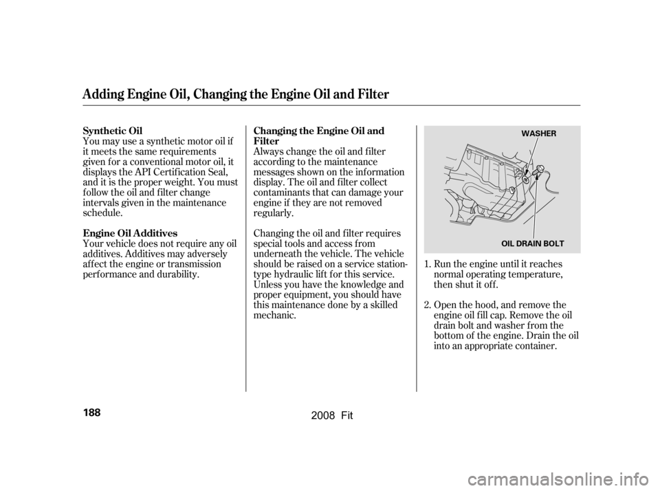 HONDA FIT 2008 1.G Owners Manual Your vehicle does not require any oil
additives. Additives may adversely
af f ect the engine or transmission
perf ormance and durability.Run the engine until it reaches
normal operating temperature HONDA FIT 2008 1.G Owners Manual Your vehicle does not require any oil
additives. Additives may adversely
af f ect the engine or transmission
perf ormance and durability.Run the engine until it reaches
normal operating temperature