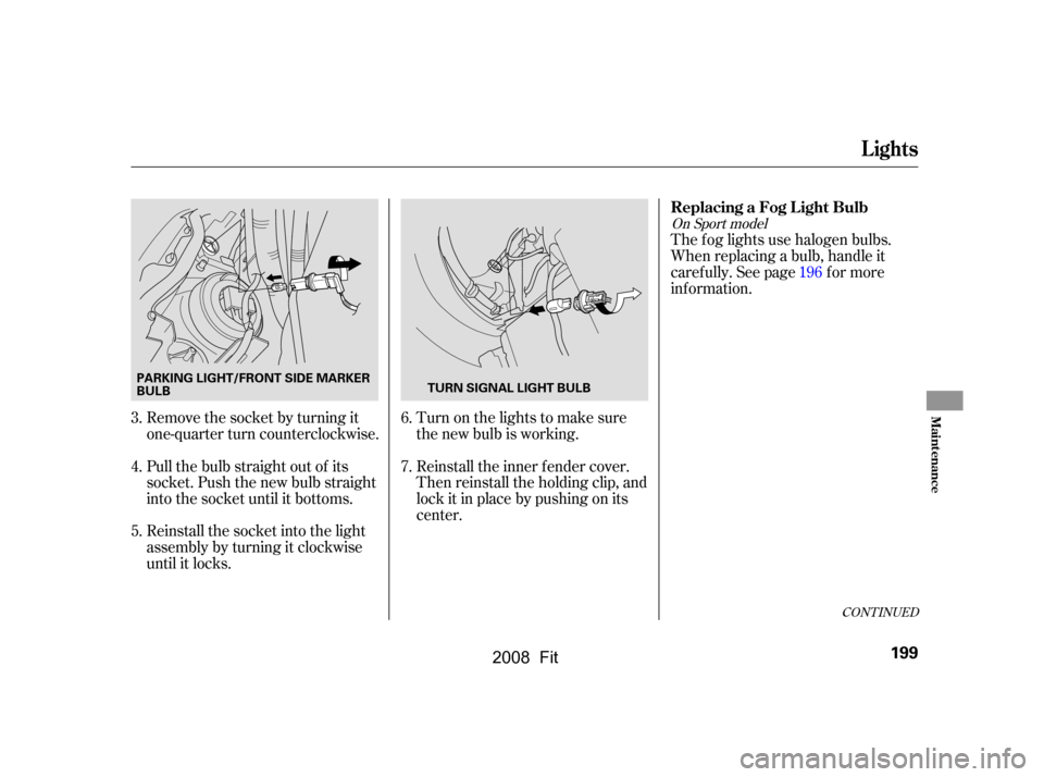 HONDA FIT 2008 1.G Owners Manual Remove the socket by turning it 
one-quarter turn counterclockwise. 
Pull the bulb straight out of its 
socket. Push the new bulb straight
into the socket until it bottoms. 
Reinstall the socket into 