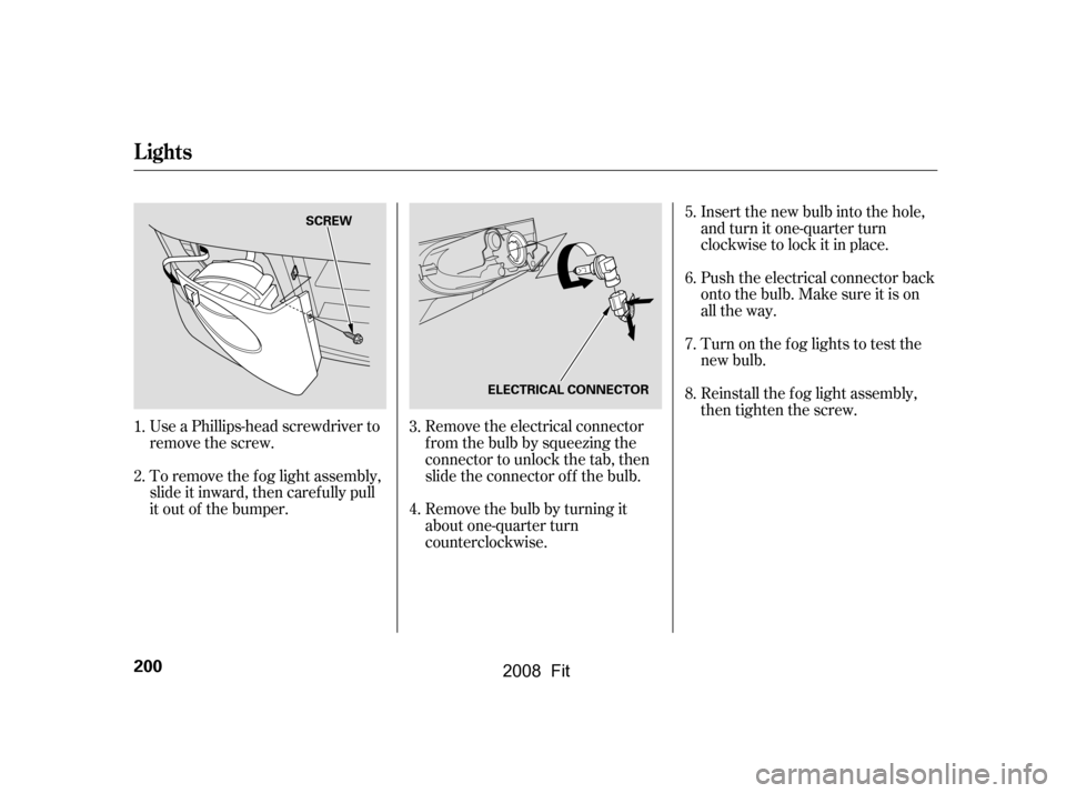HONDA FIT 2008 1.G Owners Manual Insert the new bulb into the hole,
and turn it one-quarter turn
clockwise to lock it in place.
Push the electrical connector back
onto the bulb. Make sure it is on
all the way.
Turn on the f og li HONDA FIT 2008 1.G Owners Manual Insert the new bulb into the hole,
and turn it one-quarter turn
clockwise to lock it in place.
Push the electrical connector back
onto the bulb. Make sure it is on
all the way.
Turn on the f og li