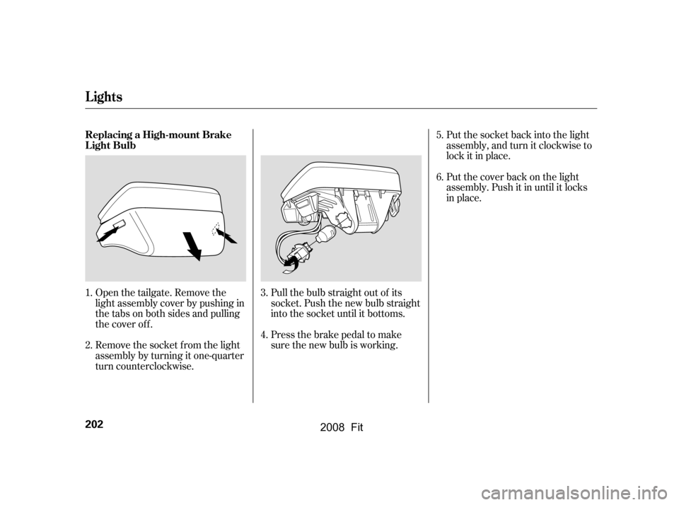 HONDA FIT 2008 1.G Owners Manual Open the tailgate. Remove the
light assembly cover by pushing in
the tabs on both sides and pulling
the cover of f .
Remove the socket f rom the light
assembly by turning it one-quarter
turn count HONDA FIT 2008 1.G Owners Manual Open the tailgate. Remove the
light assembly cover by pushing in
the tabs on both sides and pulling
the cover of f .
Remove the socket f rom the light
assembly by turning it one-quarter
turn count