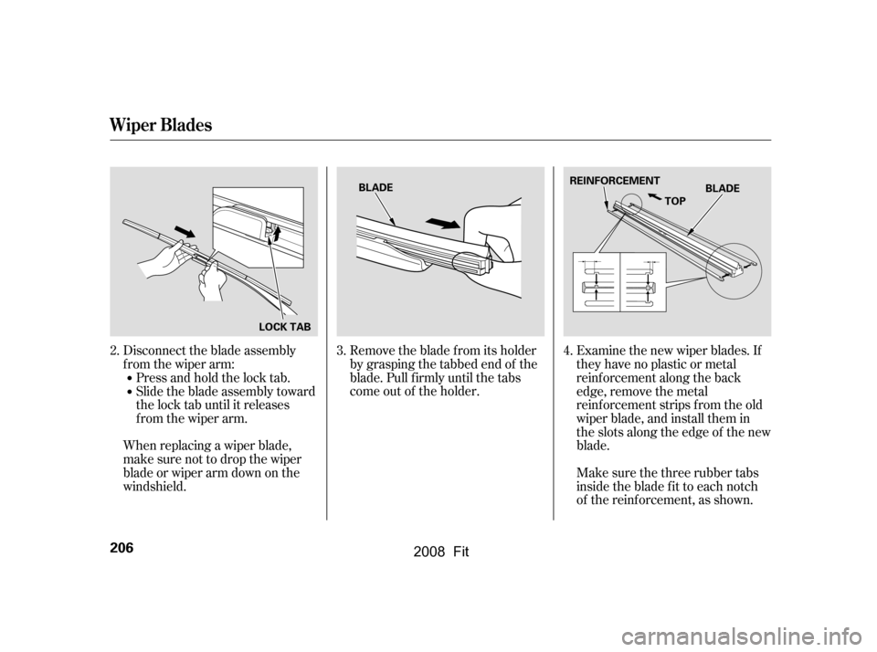 HONDA FIT 2008 1.G Owners Manual Disconnect the blade assembly
from the wiper arm:Press and hold the lock tab.
Slide the blade assembly toward
the lock tab until it releases
from the wiper arm.
When replacing a wiper blade,
make HONDA FIT 2008 1.G Owners Manual Disconnect the blade assembly
from the wiper arm:Press and hold the lock tab.
Slide the blade assembly toward
the lock tab until it releases
from the wiper arm.
When replacing a wiper blade,
make