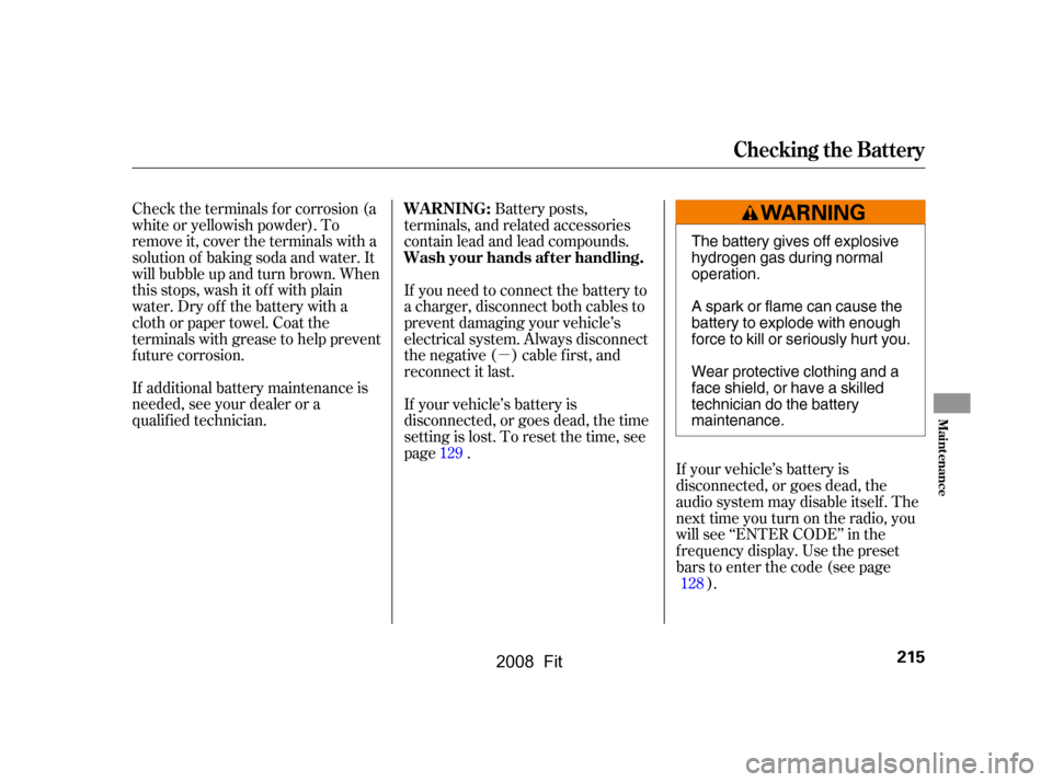HONDA FIT 2008 1.G User Guide µ
Check the terminals f or corrosion (a 
white or yellowish powder). To 
remove it, cover the terminals with a
solution of baking soda and water. It
will bubble up and turn brown. When
this stops, w