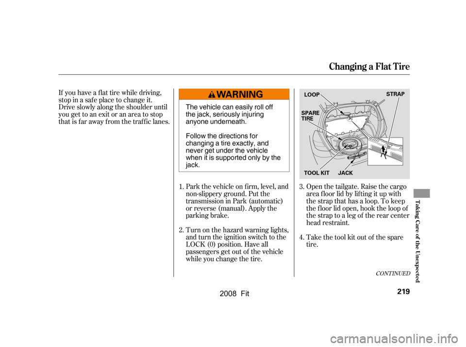 HONDA FIT 2008 1.G Owners Manual If you have a f lat tire while driving, 
stop in a saf e place to change it.
Drive slowly along the shoulder until 
you get to an exit or an area to stop 
that is far away from the traffic lanes.Turn 