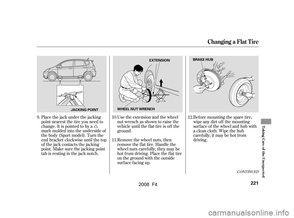 HONDA FIT 2008 1.G Owners Manual Ú
CONT INUED
Use the extension and the wheel 
nut wrench as shown to raise the
vehicle until the f lat tire is of f the 
ground. 
Remove the wheel nuts, then 
removetheflattire.Handlethe
wheel nuts 