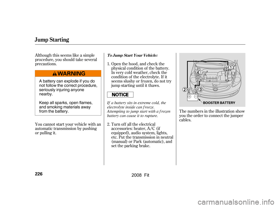 HONDA FIT 2008 1.G Owners Manual Although this seems like a simple 
procedure, you should take several
precautions. 
You cannot start your vehicle with an 
automatic transmission by pushing
or pulling it.The numbers in the illustrati