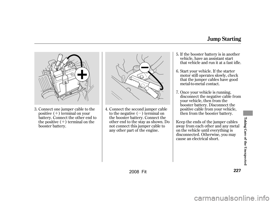 HONDA FIT 2008 1.G User Guide ´´ µIf the booster battery is in another 
vehicle, have an assistant start
that vehicle and run it at a fast idle. 
Start your vehicle. If the starter 
motor still operates slowly, check
that th