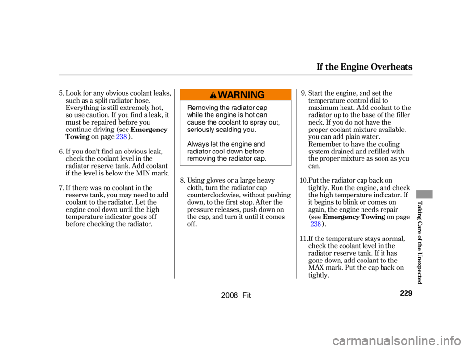 HONDA FIT 2008 1.G Owners Manual Look f or any obvious coolant leaks, 
such as a split radiator hose.
Everything is still extremely hot, 
so use caution. If you f ind a leak, it 
must be repaired bef ore you
continue driving (seeon p