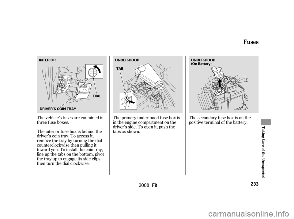 HONDA FIT 2008 1.G User Guide The vehicle’s f uses are contained in 
threefuseboxes.The primary under-hood f use box is
in the engine compartment on the
driver’s side. To open it, push the 
tabs as shown.
The interior f use bo