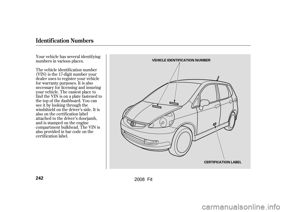 HONDA FIT 2008 1.G Owners Manual The vehicle identif ication number 
(VIN) is the 17-digit number your
dealer uses to register your vehicle 
f or warranty purposes. It is also 
necessary f or licensing and insuring
your vehicle. The 