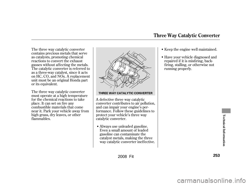 HONDA FIT 2008 1.G Owners Manual The three way catalytic converter 
contains precious metals that serve
as catalysts, promoting chemical 
reactions to convert the exhaust 
gasses without af f ecting the metals.
The catalytic converte