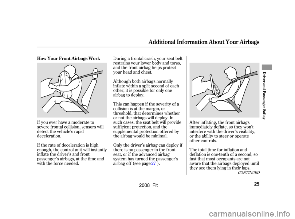 HONDA FIT 2008 1.G Owners Manual During a f rontal crash, your seat belt
restrains your lower body and torso,
and the f ront airbag helps protect
your head and chest.
This can happen if the severity of a
collision is at the margi HONDA FIT 2008 1.G Owners Manual During a f rontal crash, your seat belt
restrains your lower body and torso,
and the f ront airbag helps protect
your head and chest.
This can happen if the severity of a
collision is at the margi