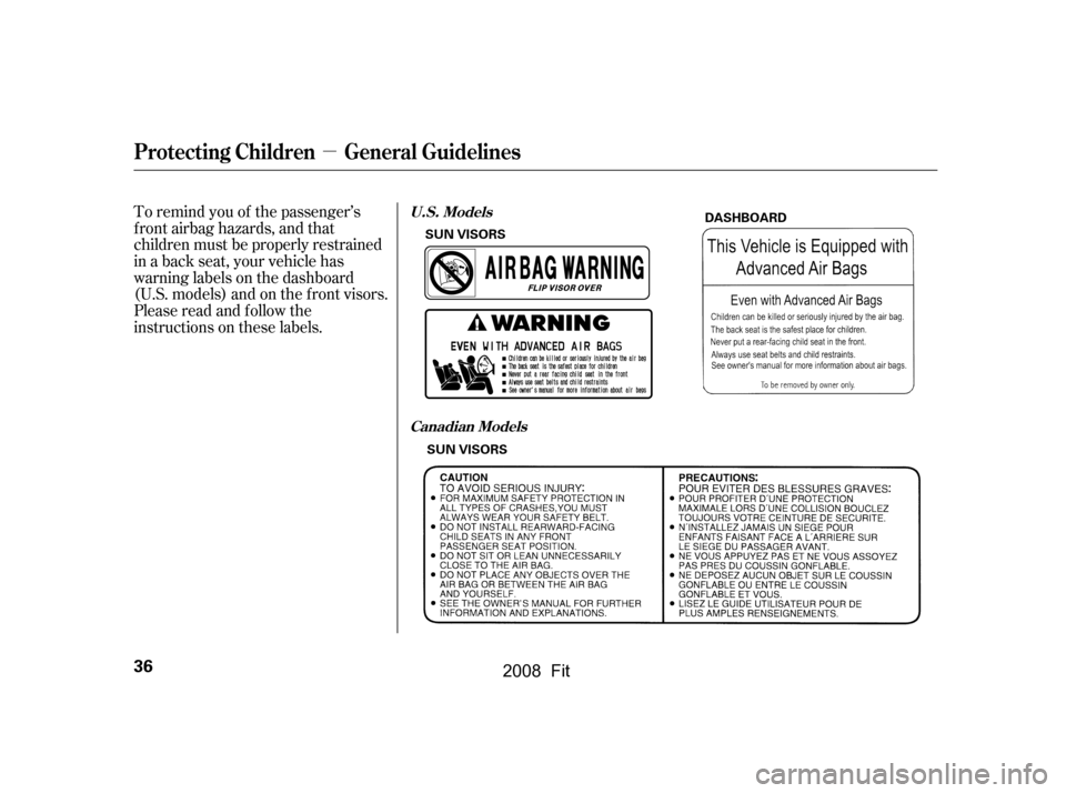 HONDA FIT 2008 1.G Owners Guide µ
To remind you of the passenger’s 
f ront airbag hazards, and that
children must be properly restrained 
in a back seat, your vehicle has 
warninglabelsonthedashboard
(U.S. models) and on the f r