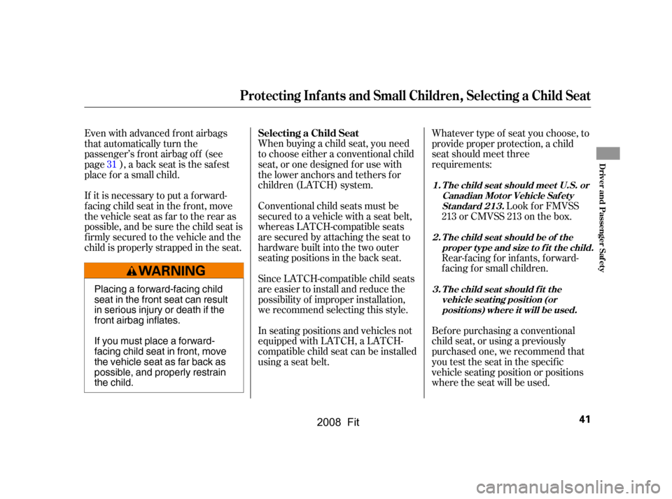 HONDA FIT 2008 1.G Owners Manual Since LATCH-compatible child seats 
are easier to install and reduce the
possibility of improper installation, 
we recommend selecting this style. 
Conventional child seats must be 
secured to a vehic