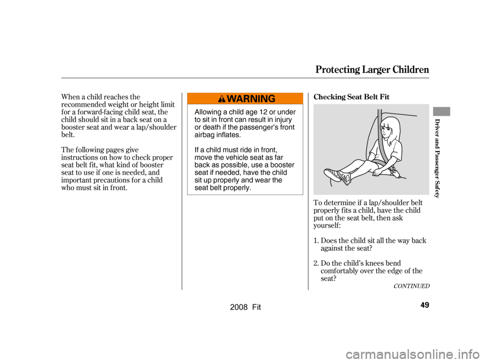 HONDA FIT 2008 1.G Workshop Manual When a child reaches the 
recommended weight or height limit
for a forward-facing child seat, the 
child should sit in a back seat on a 
booster seat and wear a lap/shoulder
belt. 
The f ollowing page