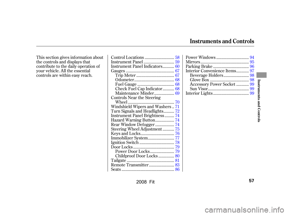 HONDA FIT 2008 1.G Owners Manual This section gives inf ormation about 
the controls and displays that
contribute to the daily operation of 
your vehicle. All the essential 
controls are within easy reach............................
