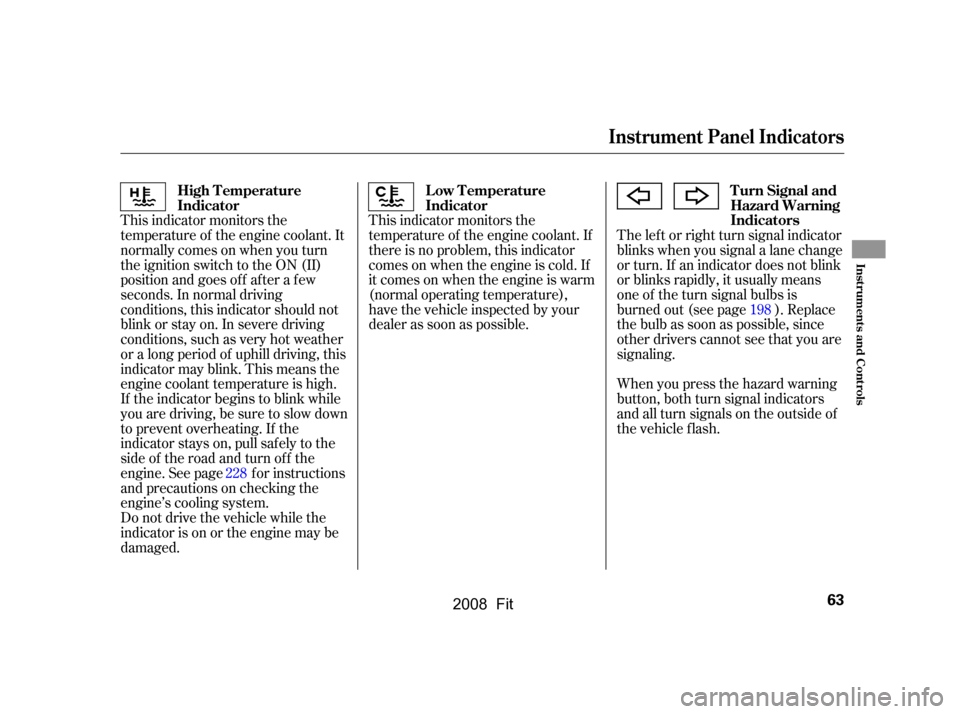 HONDA FIT 2008 1.G Owners Manual This indicator monitors the 
temperature of the engine coolant. It
normallycomesonwhenyouturn 
the ignition switch to the ON (II) 
position and goes of f af ter a f ew
seconds. In normal driving
condi