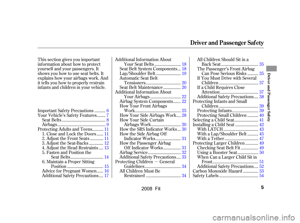 HONDA FIT 2008 1.G Owners Manual 
µ
This section gives you important
inf ormation about how to protect
yourself and your passengers. It
shows you how to use seat belts. It
explains how your airbags work. And
it tells you how to pro
