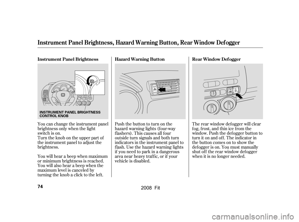 HONDA FIT 2008 1.G Manual PDF Pushthebuttontoturnonthe 
hazard warning lights (f our-way
flashers). This causes all four 
outside turn signals and both turn 
indicators in the instrument panel to
f lash. Use the hazard warning lig