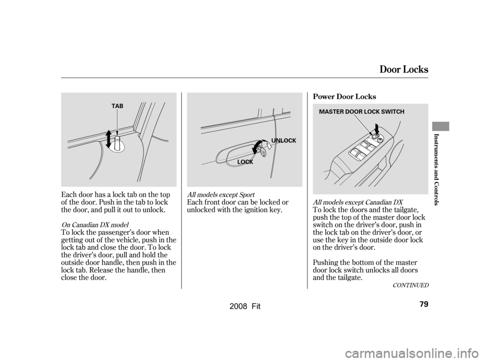 HONDA FIT 2008 1.G Manual Online To lock the doors and the tailgate, 
push the top of the master door lock
switch on the driver’s door, push in 
the lock tab on the driver’s door, or 
usethekeyintheoutsidedoorlock
on the driver