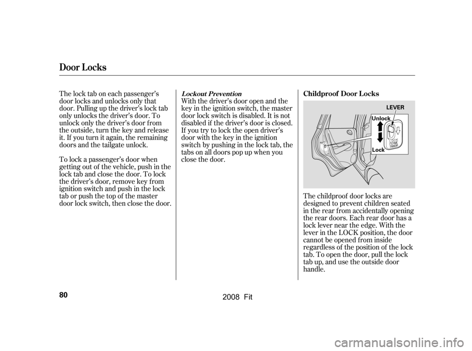 HONDA FIT 2008 1.G Manual Online The lock tab on each passenger’s 
door locks and unlocks only that
door. Pulling up the driver’s lock tab 
only unlocks the driver’s door. To 
unlock only the driver’s door f rom
the outside, 