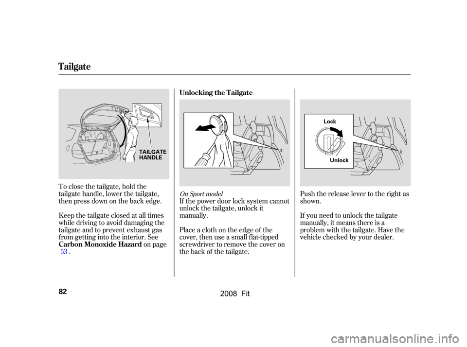 HONDA FIT 2008 1.G Manual Online To close the tailgate, hold the 
tailgate handle, lower the tailgate,
then press down on the back edge. 
Keep the tailgate closed at all times 
while driving to avoid damaging the
tailgate and to prev