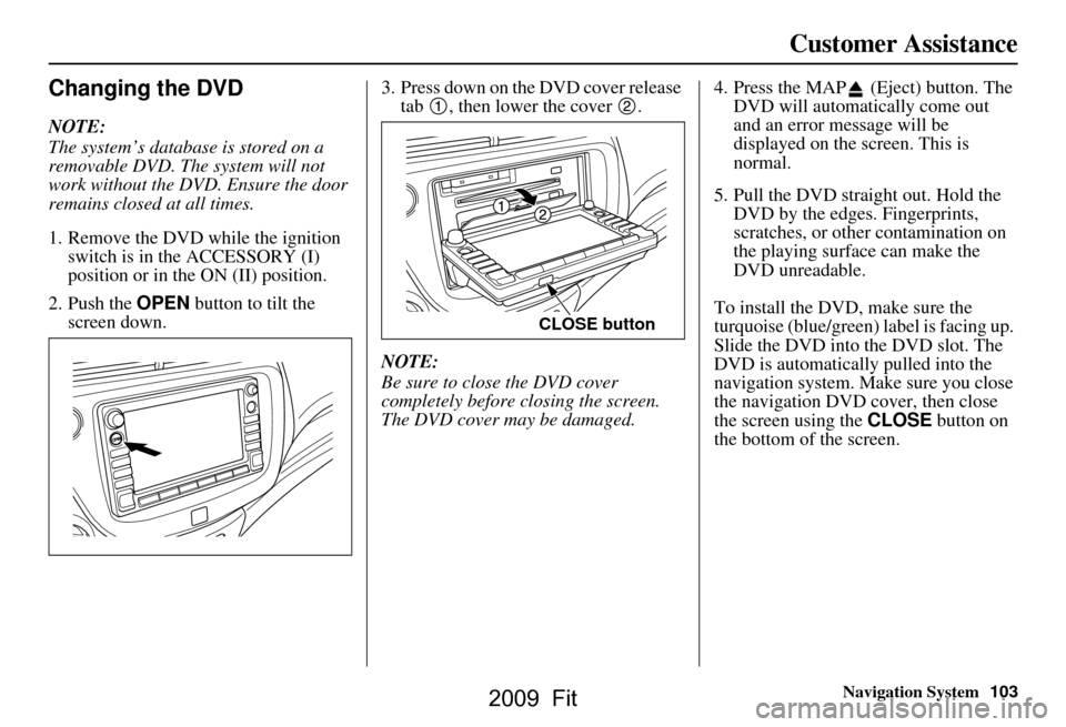 HONDA FIT 2009 2.G Navigation Manual Navigation System103
Customer Assistance
Changing the DVD
NOTE:
The system’s database is stored on a
removable DVD. The system will not
work without the DVD. Ensure the door
remains closed at a HONDA FIT 2009 2.G Navigation Manual Navigation System103
Customer Assistance
Changing the DVD
NOTE:
The system’s database is stored on a
removable DVD. The system will not
work without the DVD. Ensure the door
remains closed at a