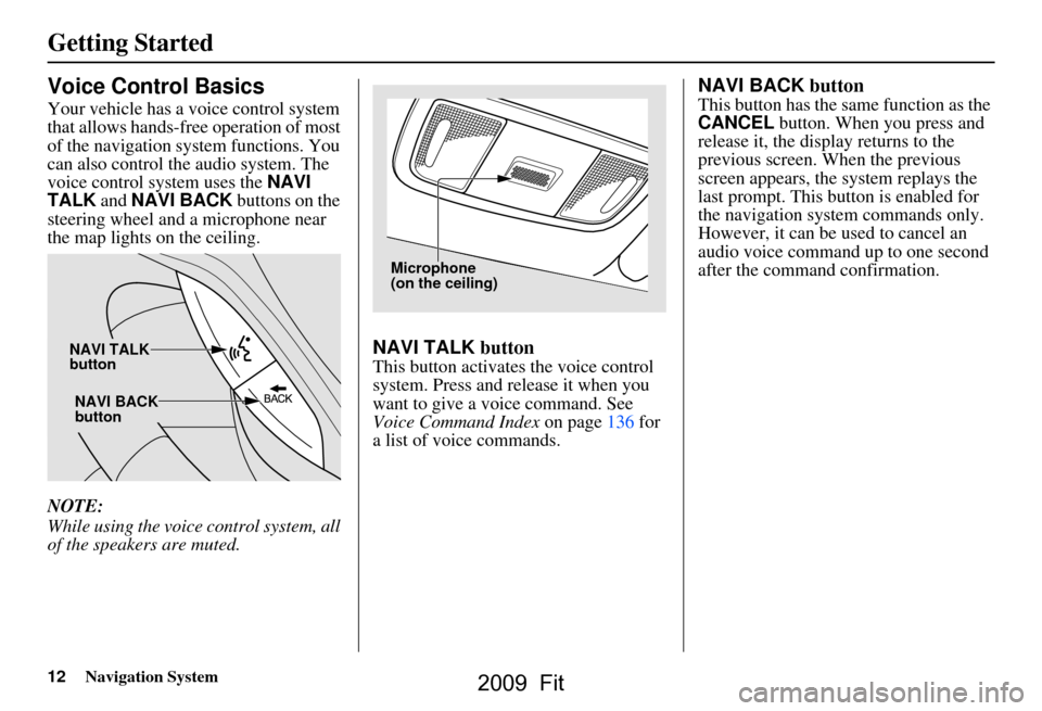 HONDA FIT 2009 2.G Navigation Manual 12Navigation System
Getting Started
Voice Control Basics
Your vehicle has a voice control system
that allows hands-free operation of most
of the navigation system functions. You
can also control t HONDA FIT 2009 2.G Navigation Manual 12Navigation System
Getting Started
Voice Control Basics
Your vehicle has a voice control system
that allows hands-free operation of most
of the navigation system functions. You
can also control t