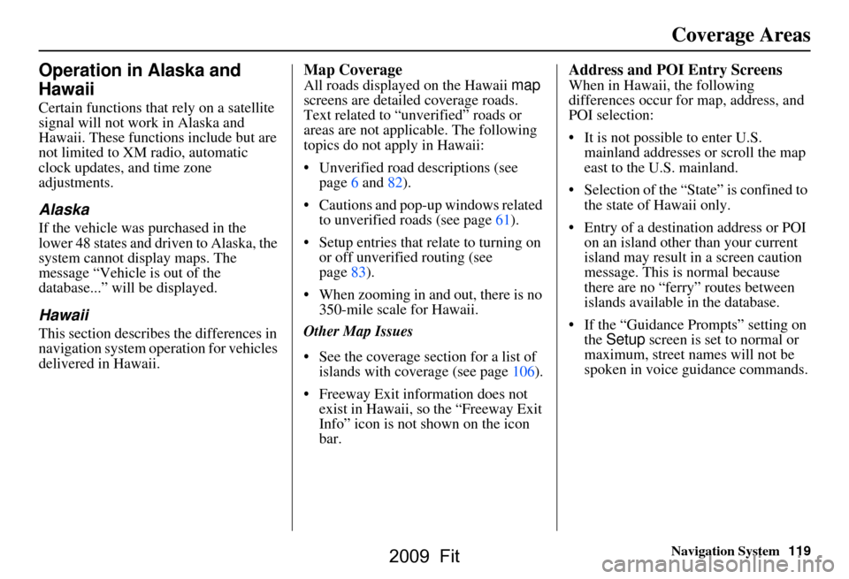 HONDA FIT 2009 2.G Navigation Manual 
Navigation System119
Coverage Areas
Operation in Alaska and 
Hawaii
Certain functions that rely on a satellite 
signal will not work in Alaska and 
Hawaii. These functions include but are 
not limite