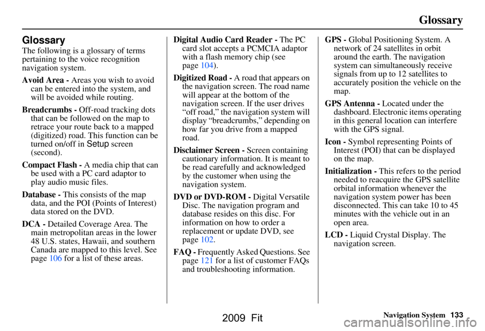 HONDA FIT 2009 2.G Navigation Manual Navigation System133
Glossary
Glossary
The following is a glossary of terms  
pertaining to the voice recognition 
navigation system. 
Avoid Area - Areas you wish to avoid 
can be entered into the sys