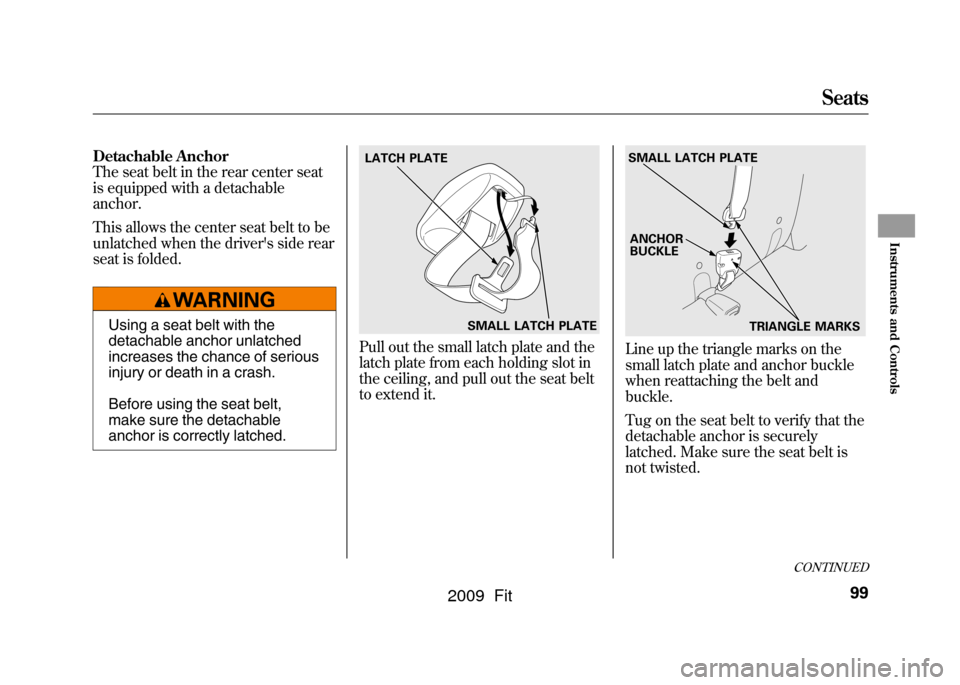 HONDA FIT 2009 2.G Owners Manual Detachable Anchor
The seat belt in the rear center seat
is equipped with a detachable
anchor.
This allows the center seat belt to be
unlatched when the drivers side rear
seat is folded.
Using a seat 